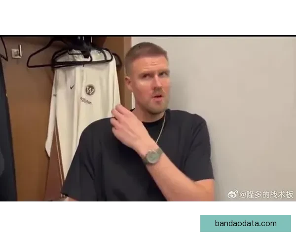 波尔津吉斯因背部痉挛可能缺席对阵老鹰比赛 但不算严重已知如何应对